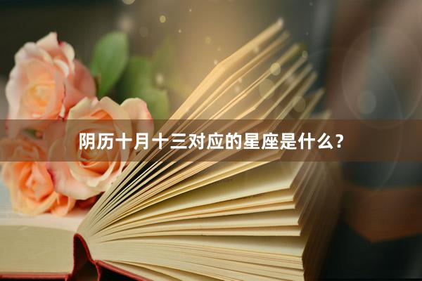 阴历十月十三对应的星座是什么？