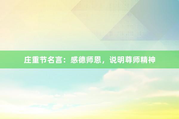 庄重节名言：感德师恩，说明尊师精神