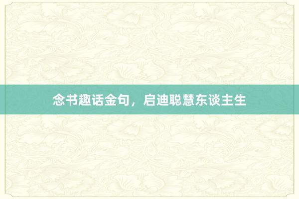 念书趣话金句，启迪聪慧东谈主生